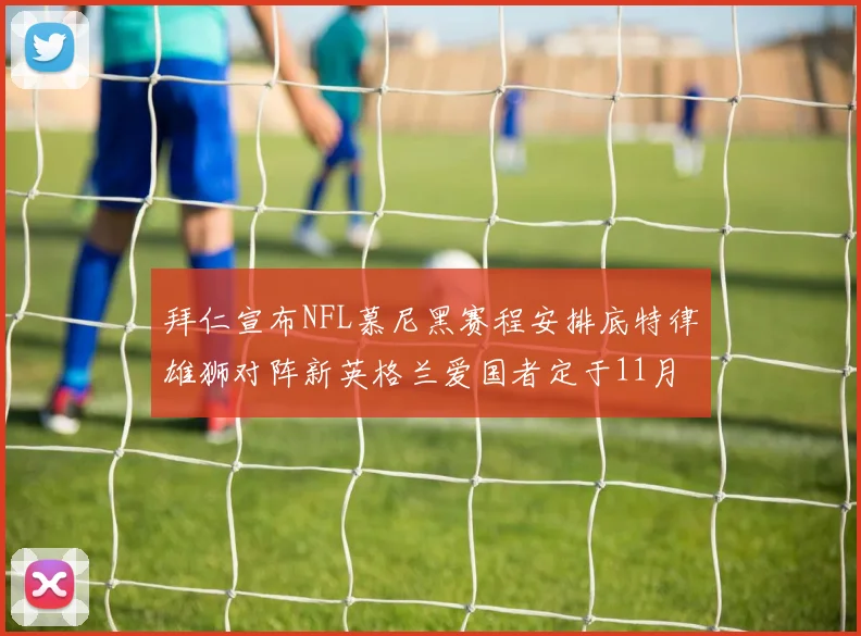 拜仁宣布NFL慕尼黑赛程安排底特律雄狮对阵新英格兰爱国者定于11月15日举行