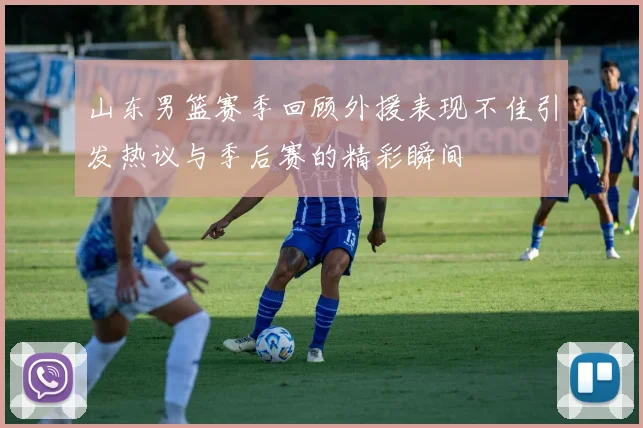 山东男篮赛季回顾外援表现不佳引发热议与季后赛的精彩瞬间