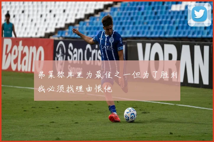 弗莱称库里为最佳之一但为了胜利我必须找理由恨他