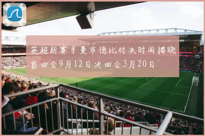 英超新赛季曼市德比对决时间揭晓首回合9月12日次回合3月20日