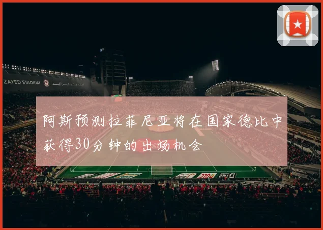 阿斯预测拉菲尼亚将在国家德比中获得30分钟的出场机会