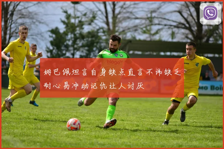 姆巴佩坦言自身缺点直言不讳缺乏耐心易冲动记仇让人讨厌