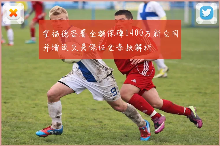 霍福德签署全额保障1400万新合同并增设交易保证金条款解析