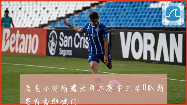 马竞小将崭露头角本赛季三名B队新星首秀即破门