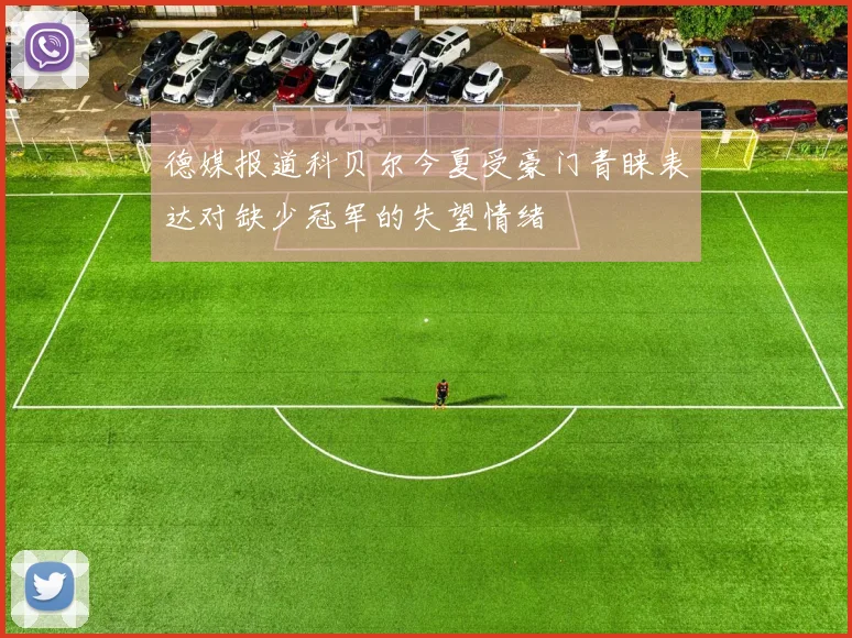 德媒报道科贝尔今夏受豪门青睐表达对缺少冠军的失望情绪